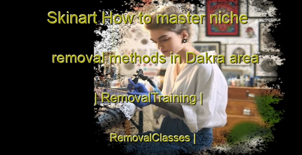 Skinart How to master niche removal methods in Dakra area | RemovalTraining | RemovalClasses | SkinartTraining-Pakistan